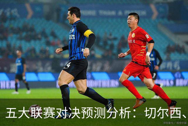 五大联赛对决预测分析：切尔西、拜仁与米兰德比展望