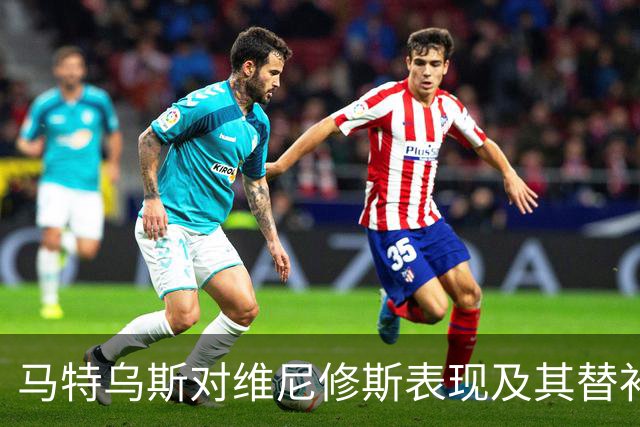 马特乌斯对维尼修斯表现及其替补可能性的评析